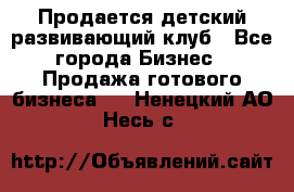 Продается детский развивающий клуб - Все города Бизнес » Продажа готового бизнеса   . Ненецкий АО,Несь с.